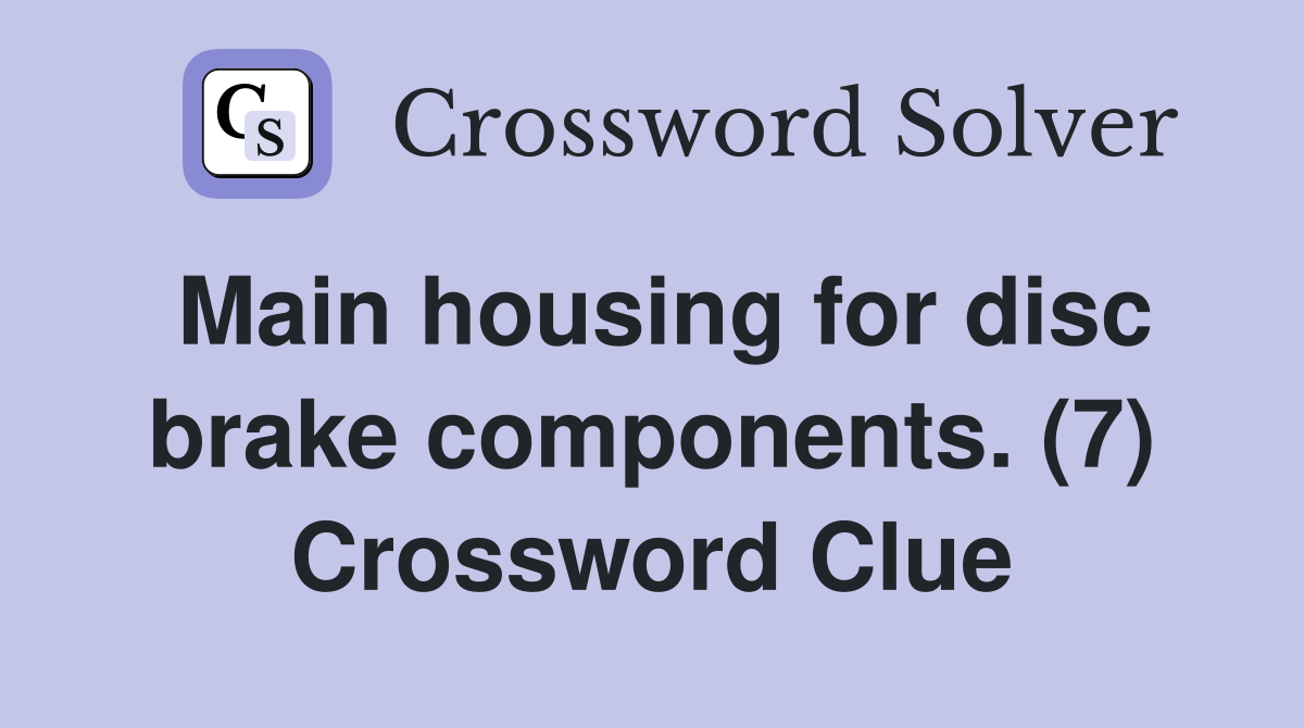 Main housing for disc brake components. (7) Crossword Clue