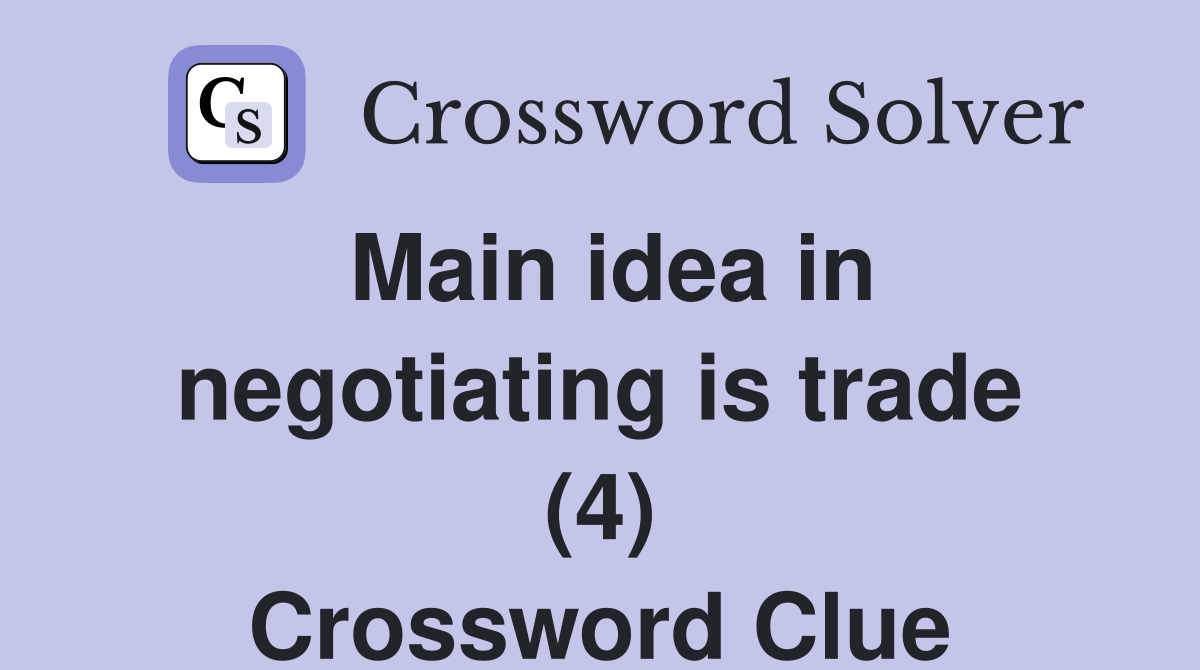 Main idea in negotiating is trade (4) Crossword Clue