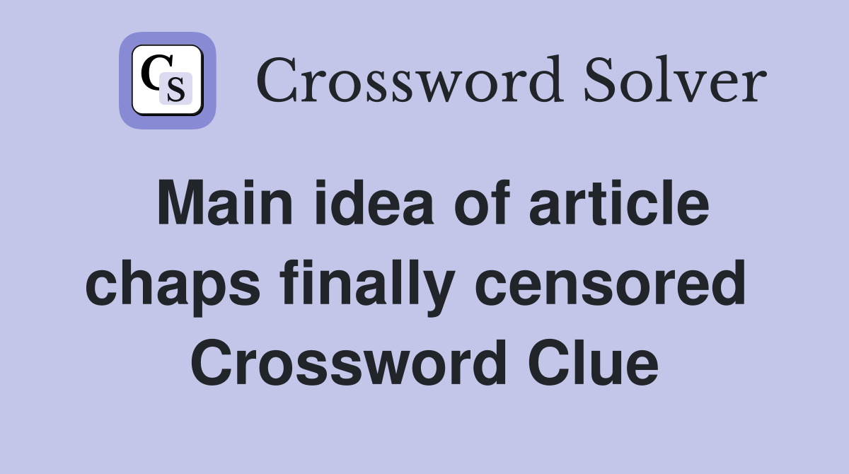Main idea of article chaps finally censored  Crossword Clue