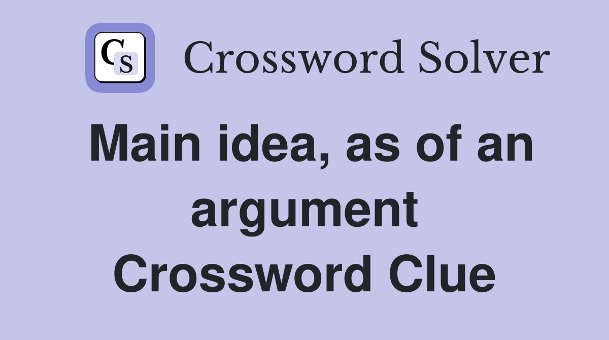 Main idea, as of an argument Crossword Clue
