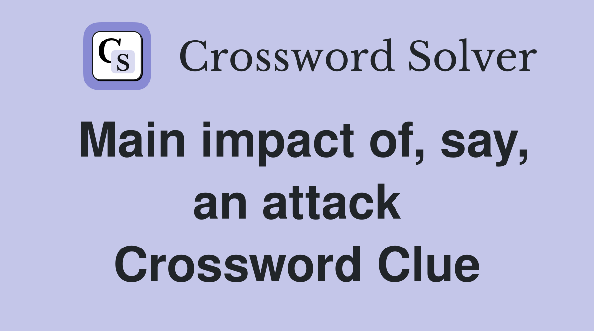 Main impact of, say, an attack Crossword Clue