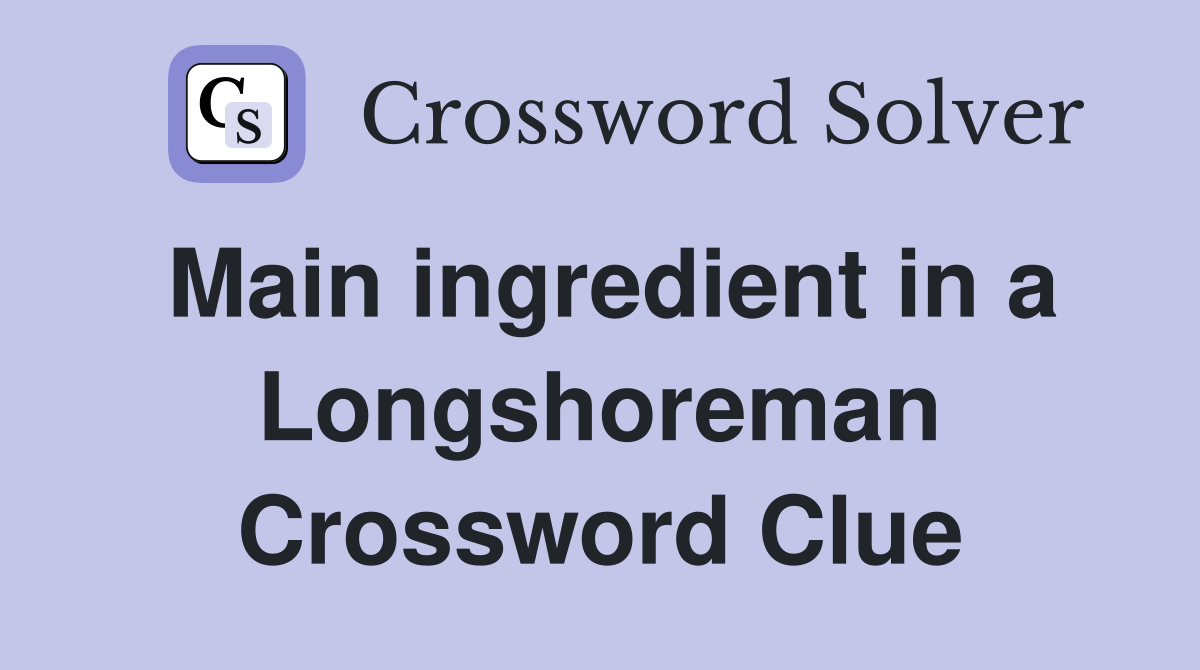 Main ingredient in a Longshoreman Crossword Clue