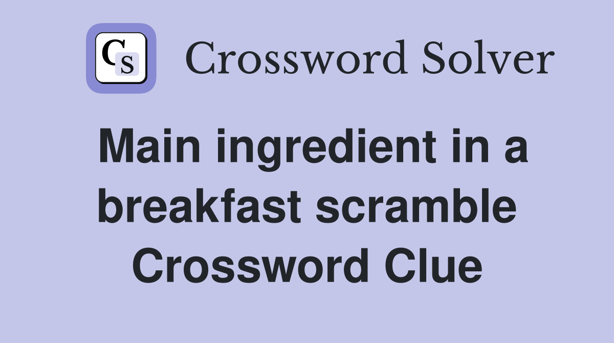 Main ingredient in a breakfast scramble Crossword Clue