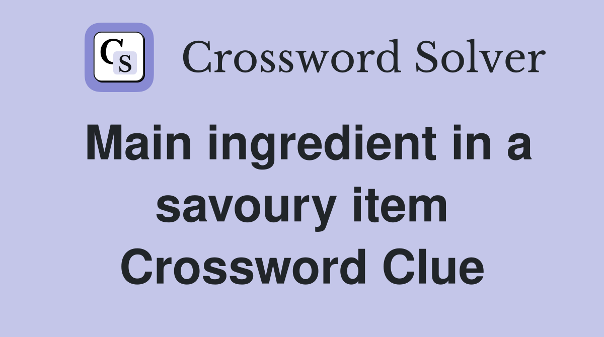 Main ingredient in a savoury item Crossword Clue