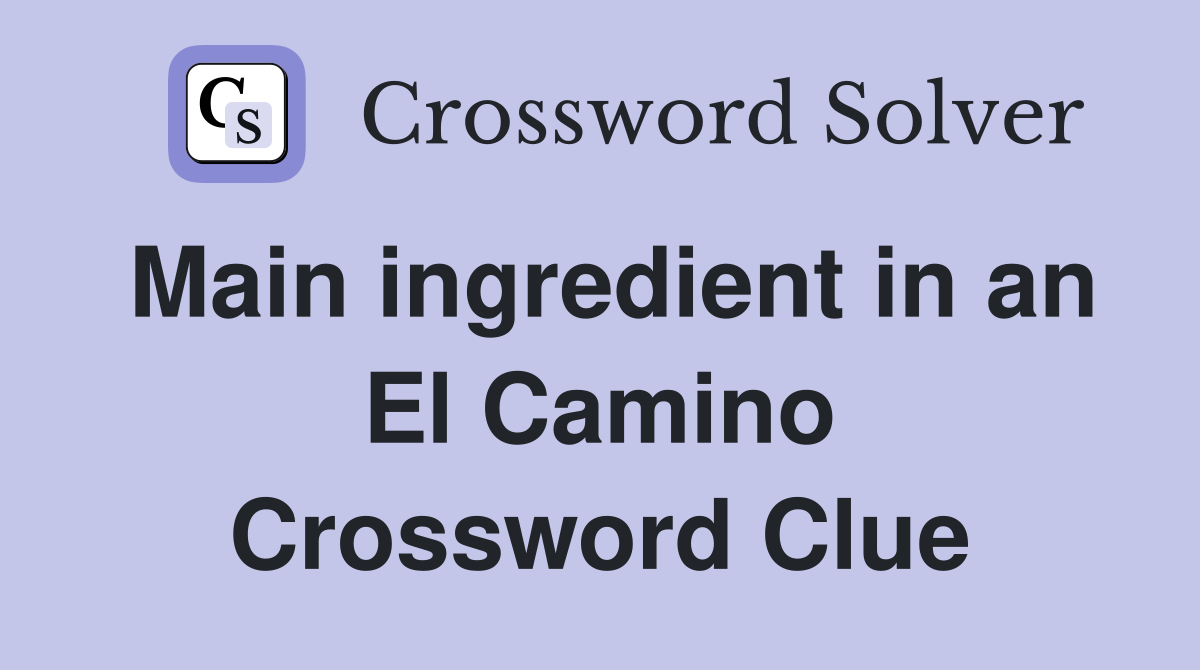 Main ingredient in an El Camino Crossword Clue