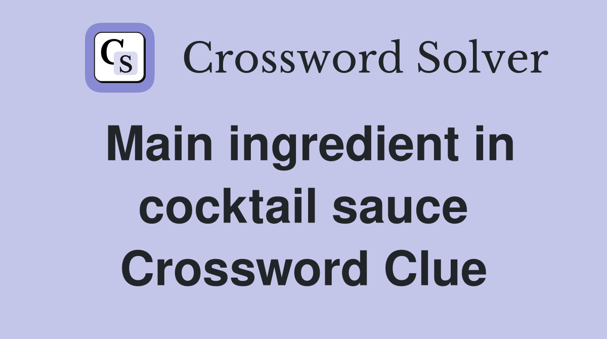 Main ingredient in cocktail sauce Crossword Clue