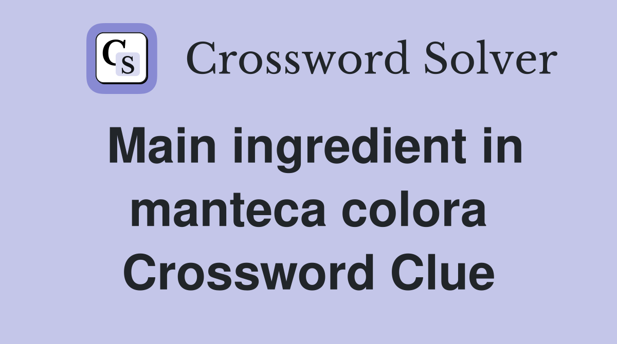 Main ingredient in manteca colora Crossword Clue