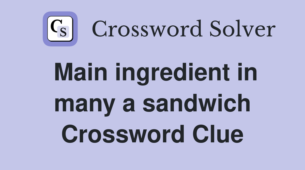 Main ingredient in many a sandwich Crossword Clue