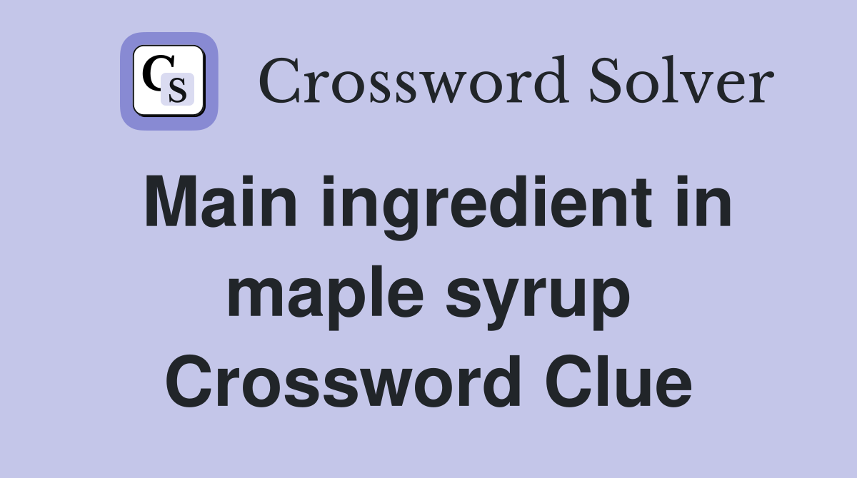 Main ingredient in maple syrup Crossword Clue
