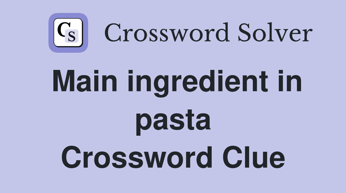 Main ingredient in pasta Crossword Clue
