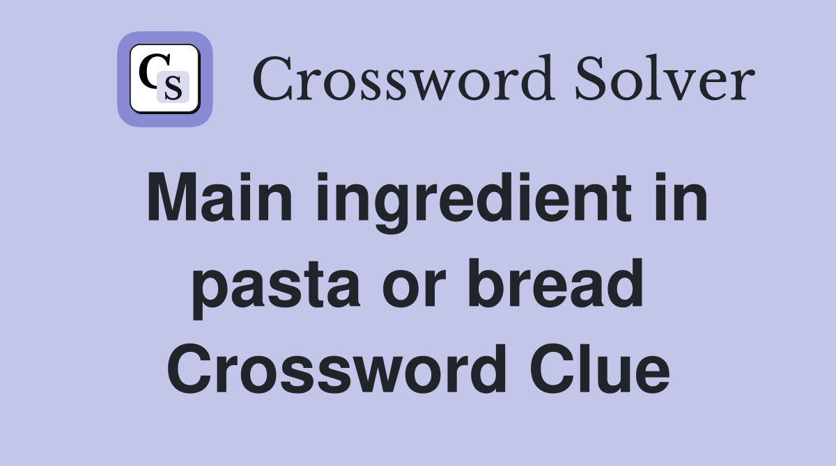 Main ingredient in pasta or bread Crossword Clue