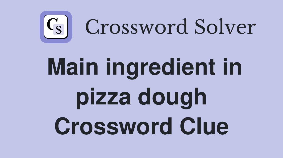 Main ingredient in pizza dough Crossword Clue