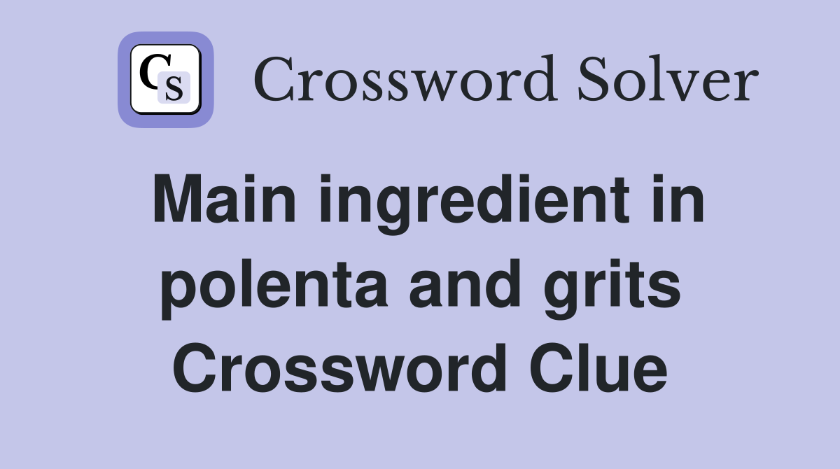 Main ingredient in polenta and grits Crossword Clue