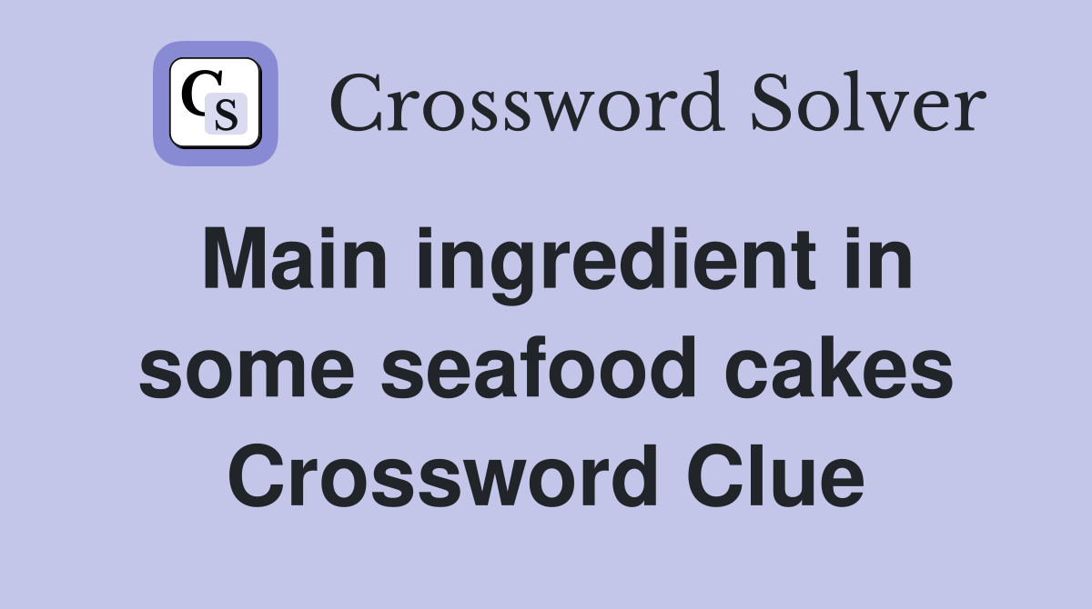 Main ingredient in some seafood cakes Crossword Clue