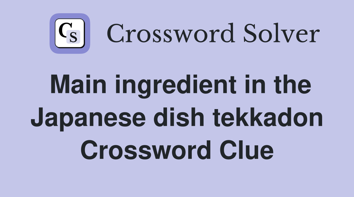 Main ingredient in the Japanese dish tekkadon Crossword Clue