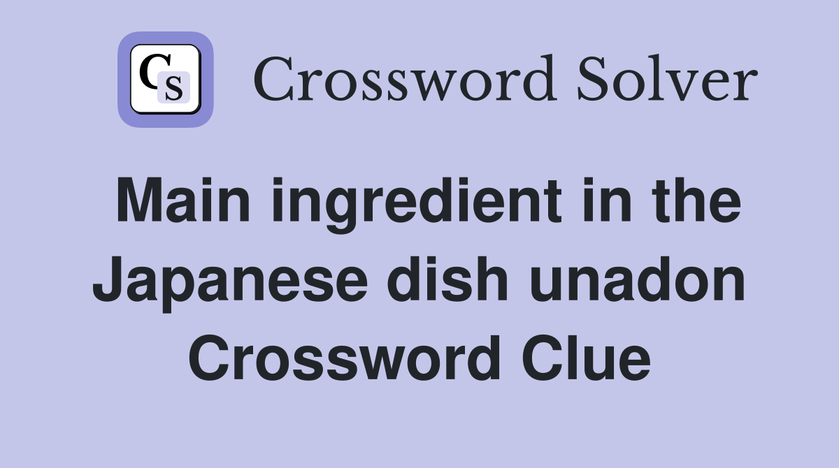 Main ingredient in the Japanese dish unadon Crossword Clue