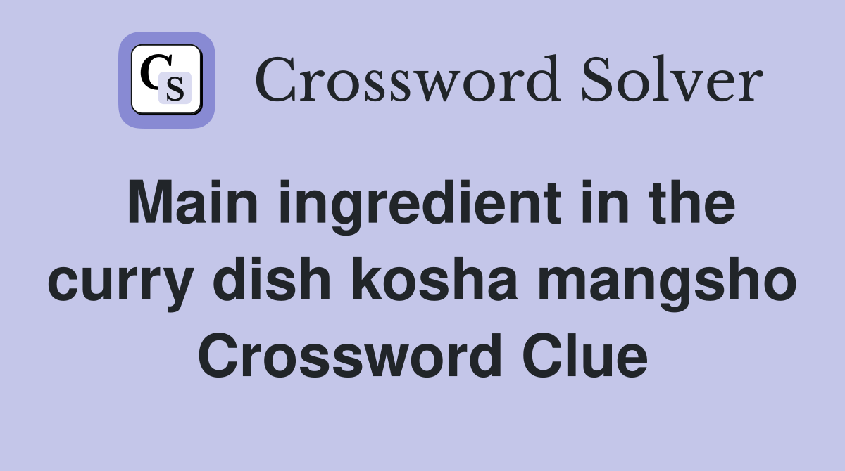 Main ingredient in the curry dish kosha mangsho Crossword Clue