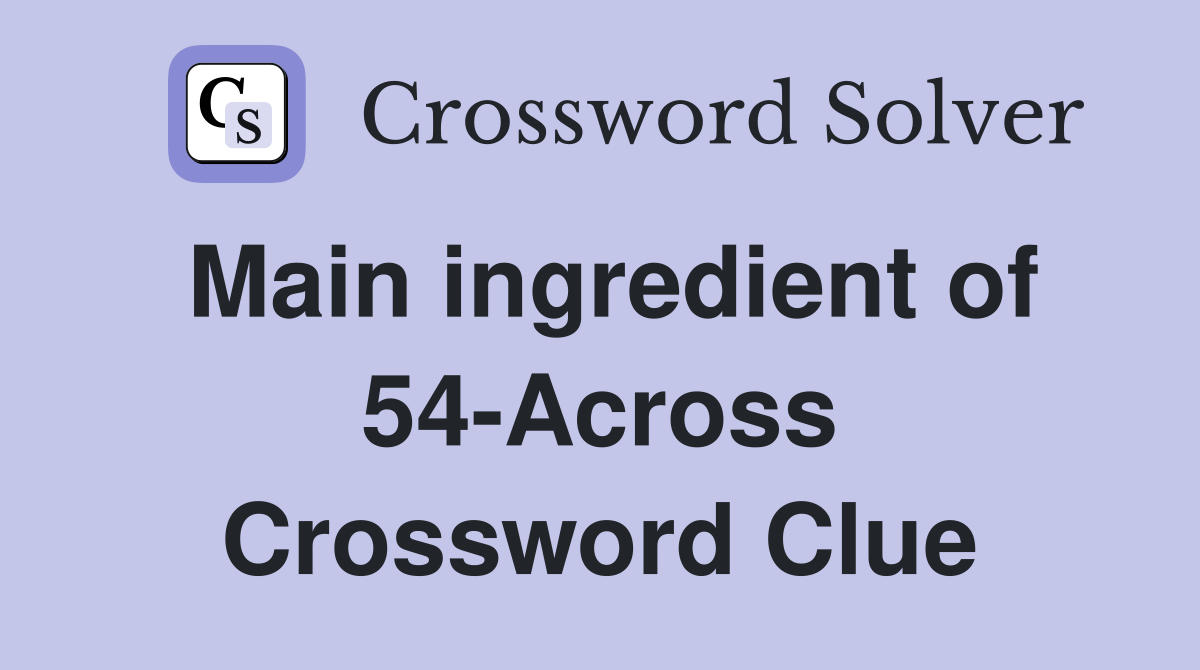 Main ingredient of 54-Across Crossword Clue