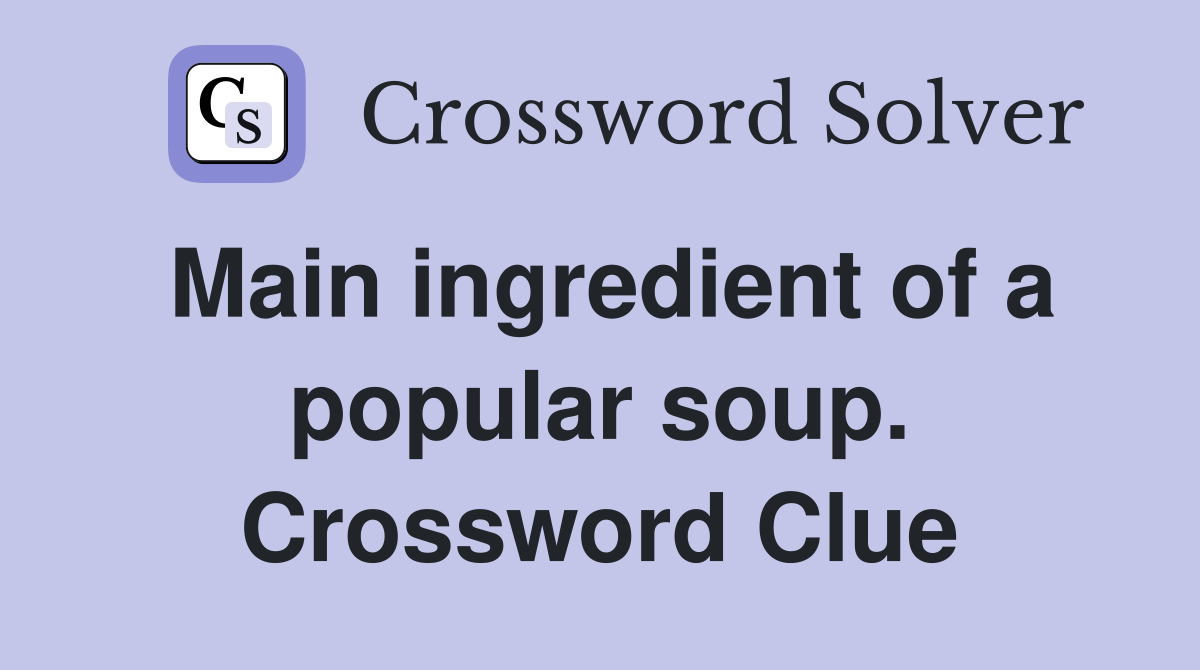 Main ingredient of a popular soup. Crossword Clue