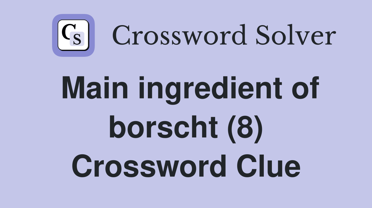 Main ingredient of borscht (8) Crossword Clue