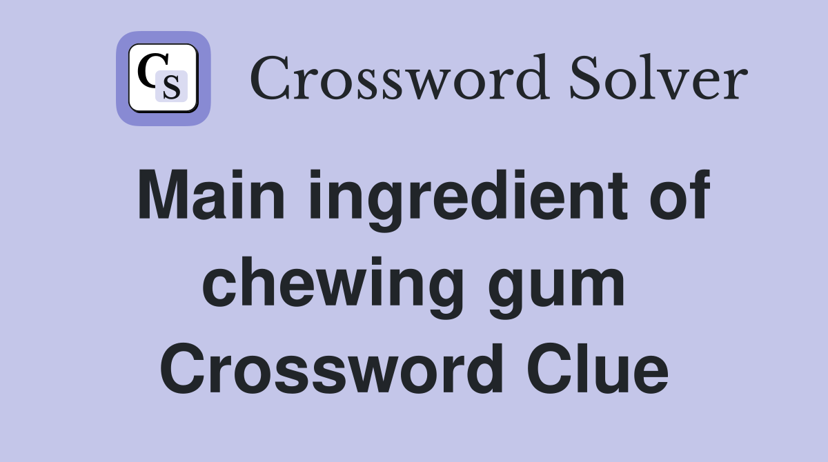 Main ingredient of chewing gum Crossword Clue