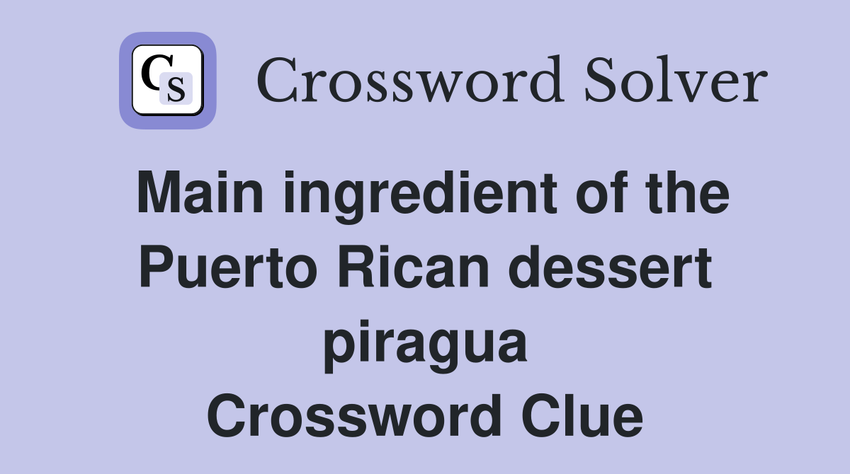 Main ingredient of the Puerto Rican dessert piragua Crossword Clue