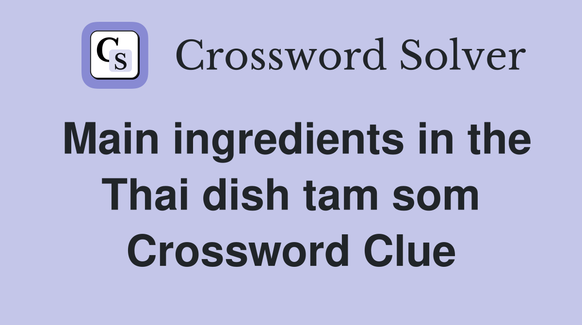 Main ingredients in the Thai dish tam som Crossword Clue