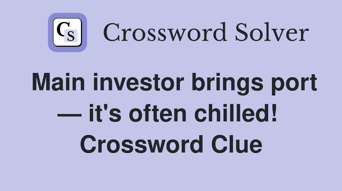 Main investor brings port — it's often chilled!  Crossword Clue