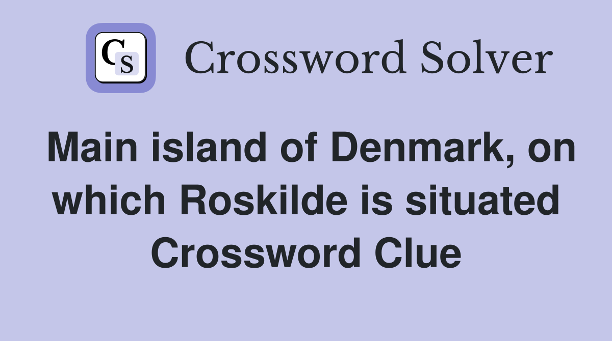 Main island of Denmark, on which Roskilde is situated Crossword Clue