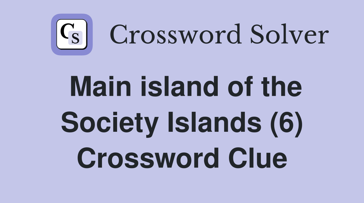 Main island of the Society Islands (6) Crossword Clue