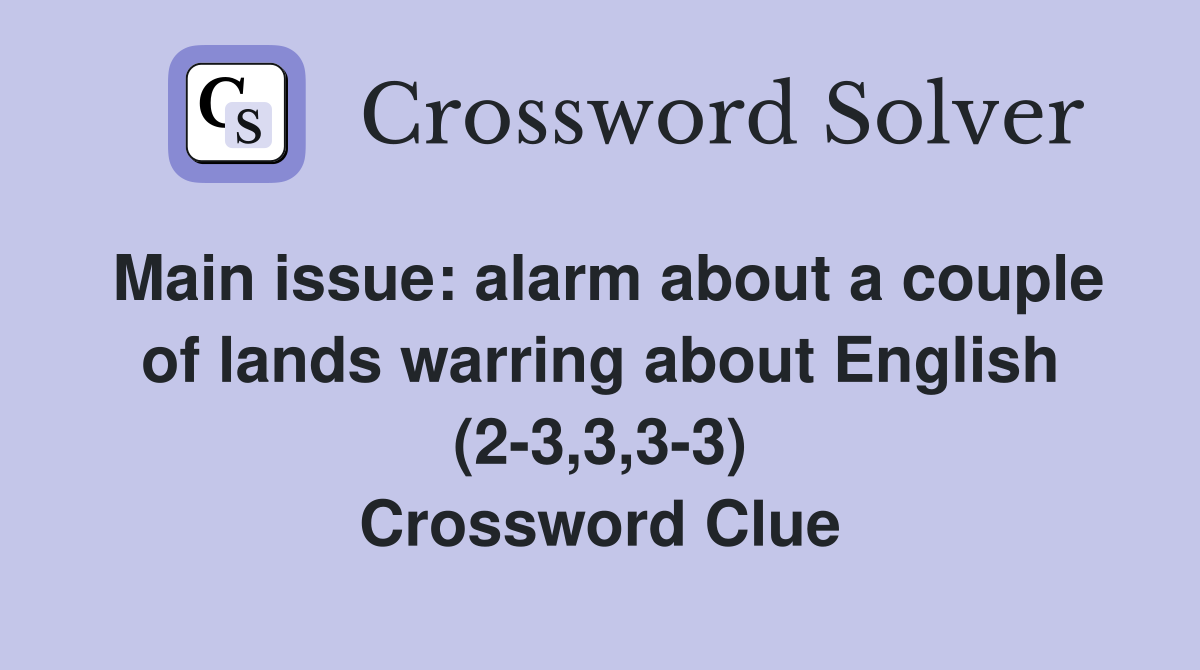 Main issue: alarm about a couple of lands warring about English (2-3,3,3-3) Crossword Clue