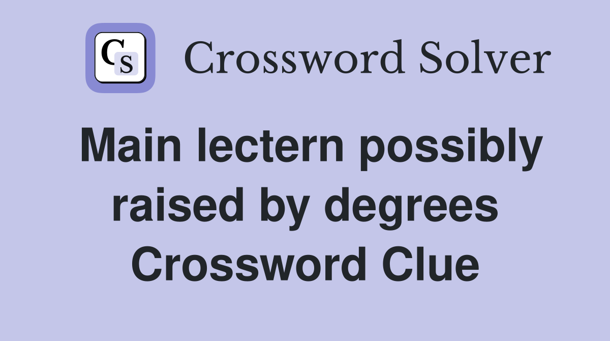Main lectern possibly raised by degrees Crossword Clue