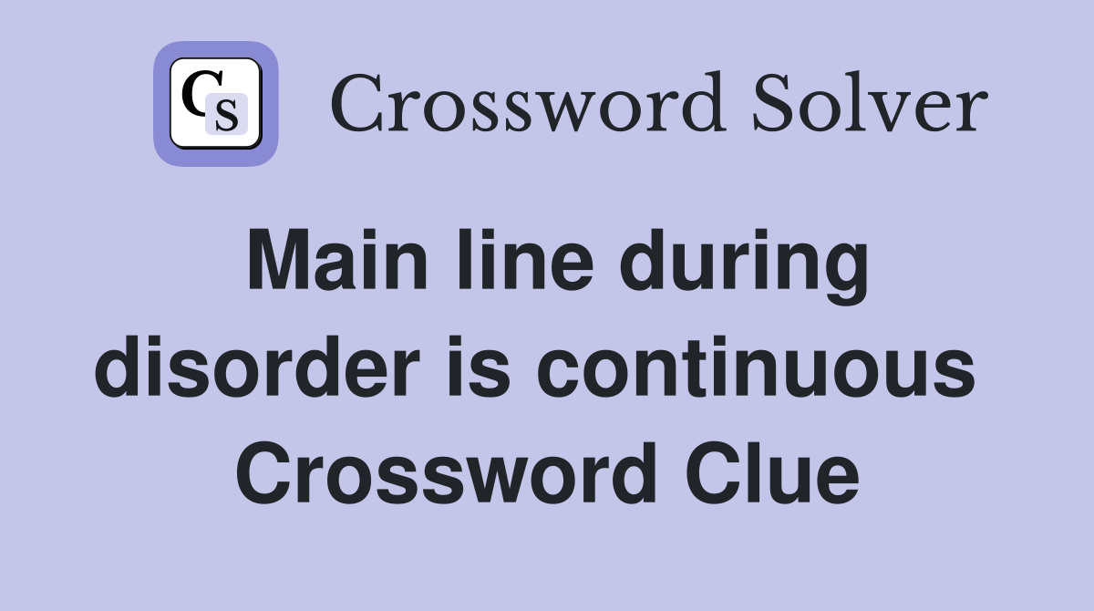 Main line during disorder is continuous  Crossword Clue