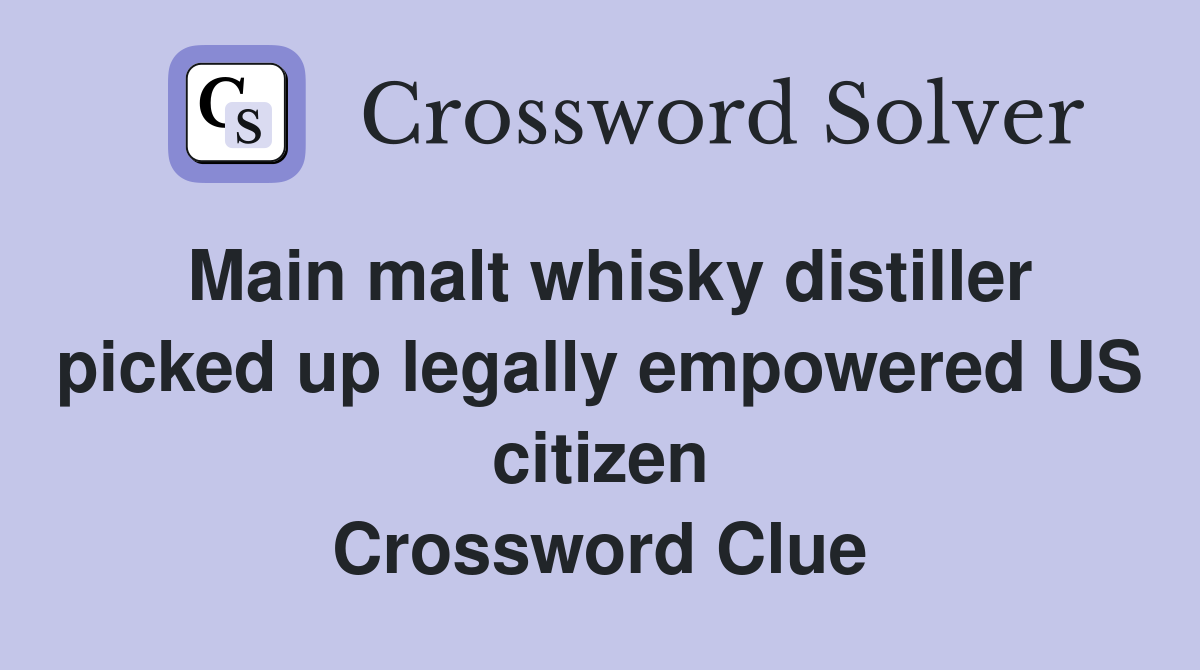Main malt whisky distiller picked up legally empowered US citizen Crossword Clue