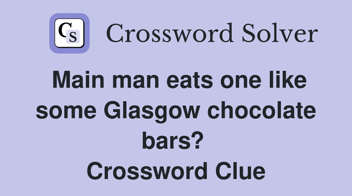 Main man eats one like some Glasgow chocolate bars?  Crossword Clue