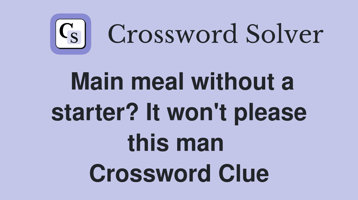 Main meal without a starter? It won't please this man  Crossword Clue