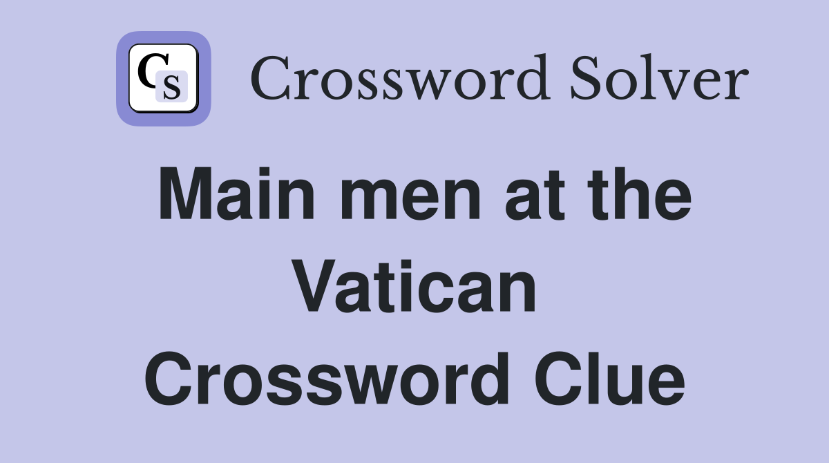Main men at the Vatican Crossword Clue