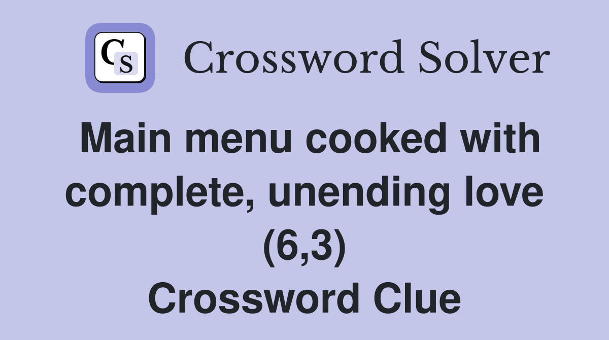 Main menu cooked with complete, unending love (6,3) Crossword Clue