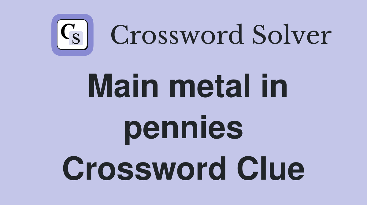 Main metal in pennies Crossword Clue