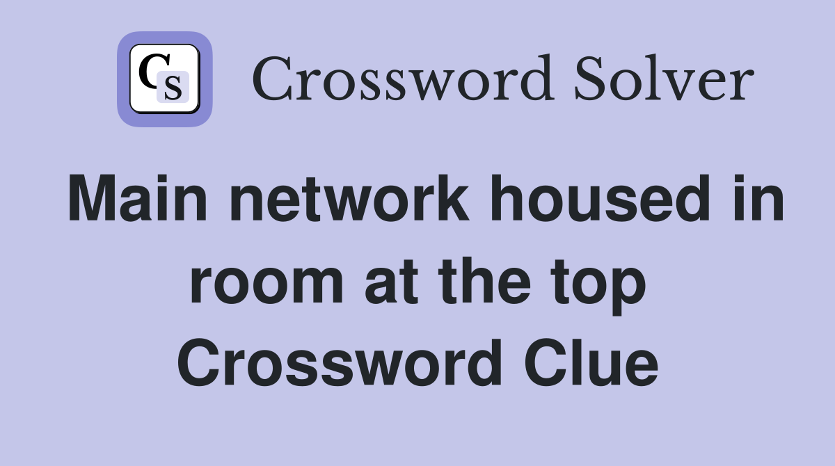Main network housed in room at the top Crossword Clue