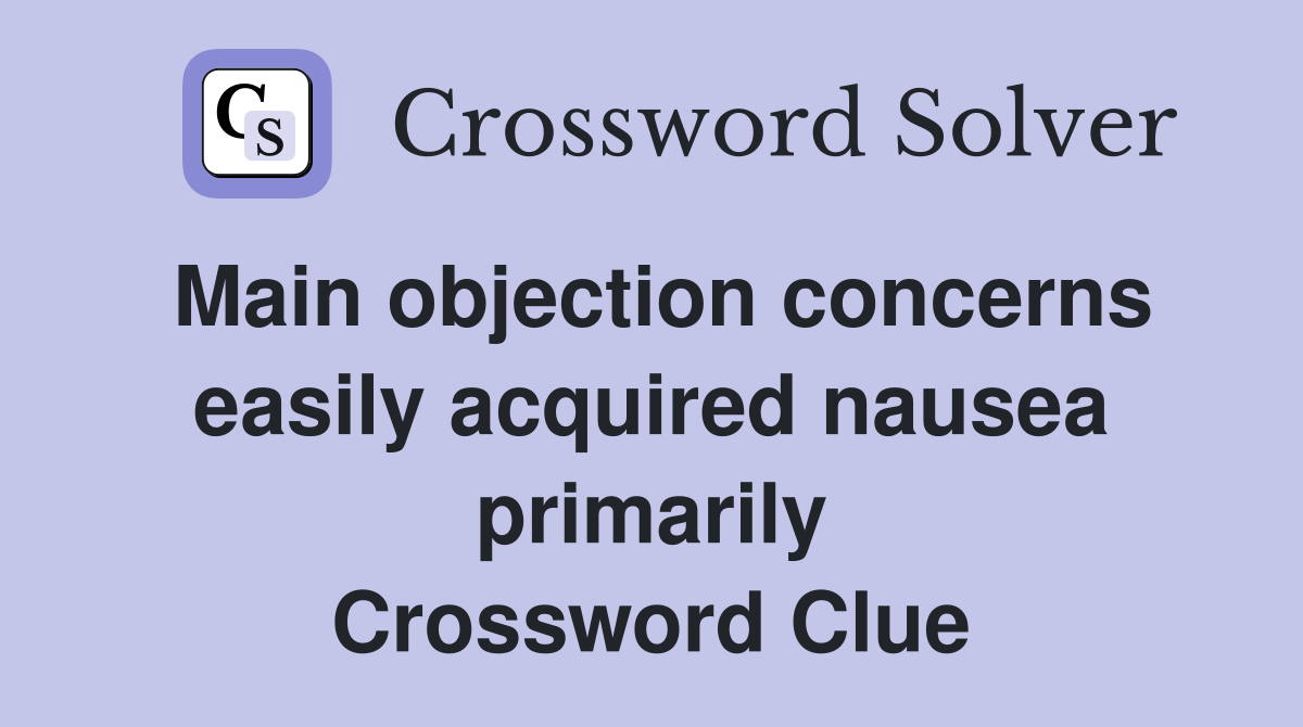 Main objection concerns easily acquired nausea primarily Crossword Clue
