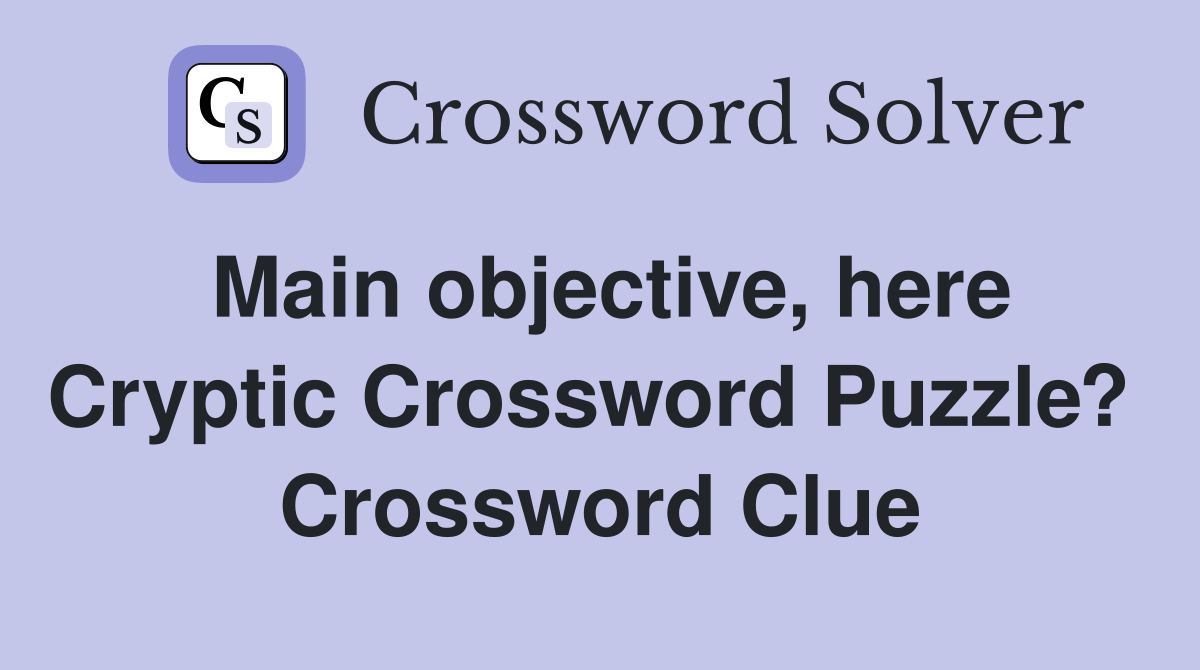 Main objective, here Cryptic Crossword Puzzle?  Crossword Clue