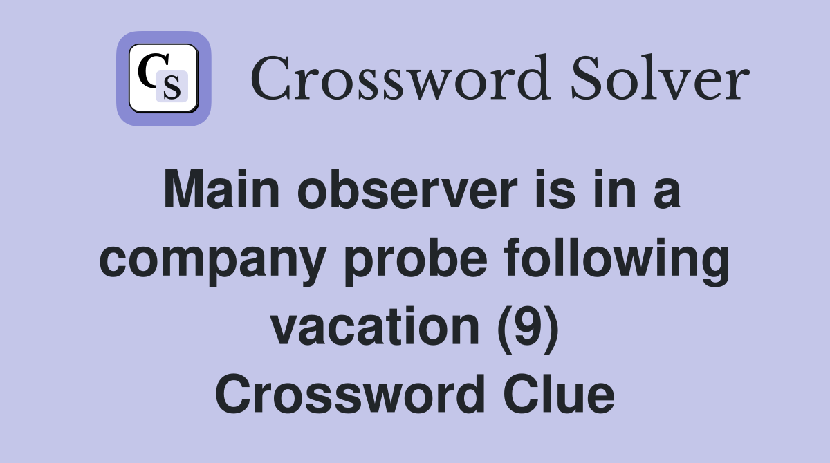 Main observer is in a company probe following vacation (9) Crossword Clue