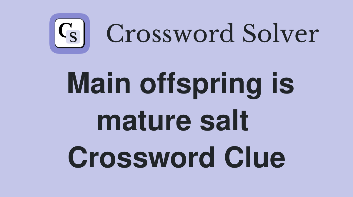 Main offspring is mature salt  Crossword Clue