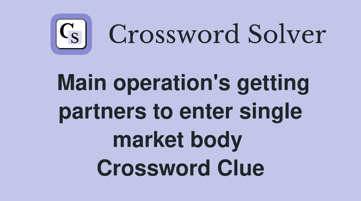 Main operation's getting partners to enter single market body  Crossword Clue
