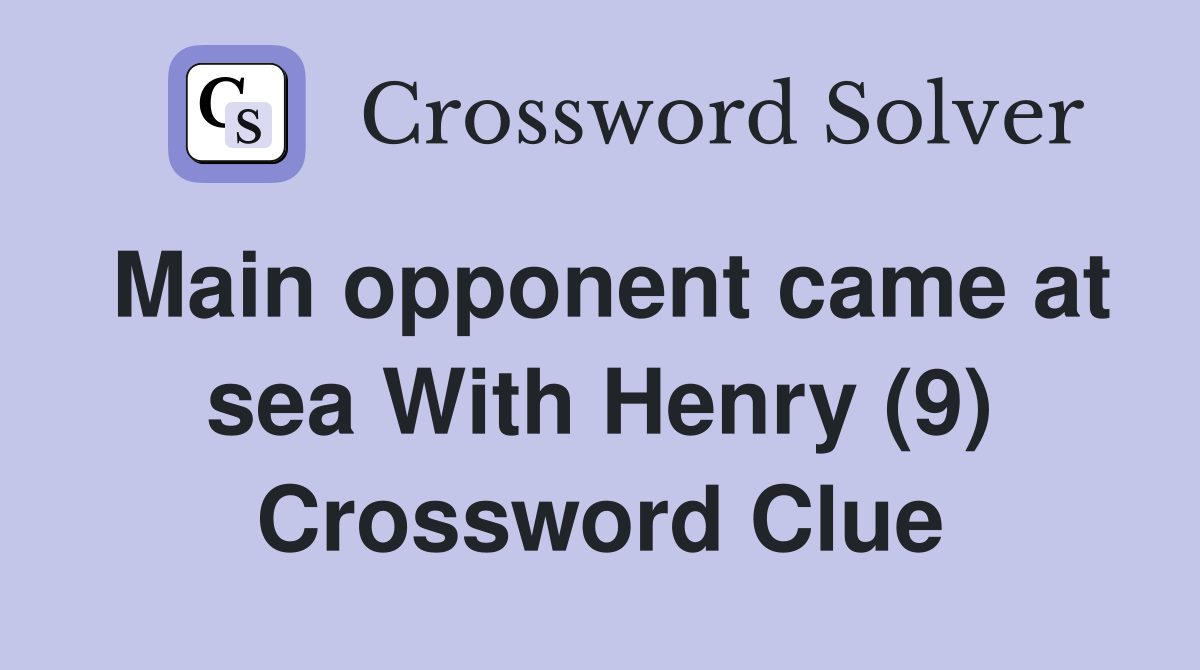 Main opponent came at sea With Henry (9) Crossword Clue