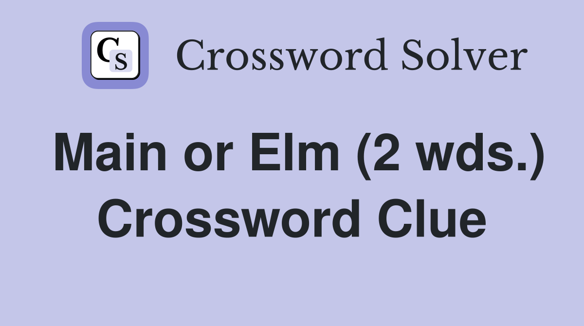 Main or Elm (2 wds.) Crossword Clue