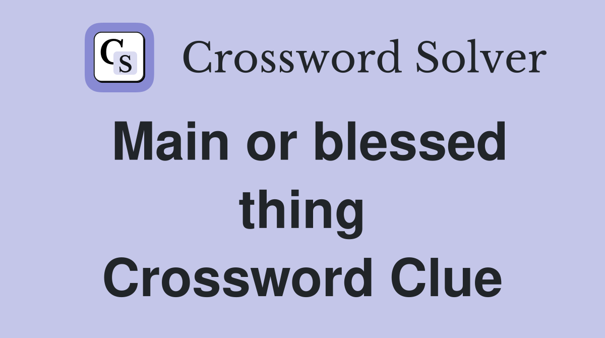 Main or blessed thing Crossword Clue