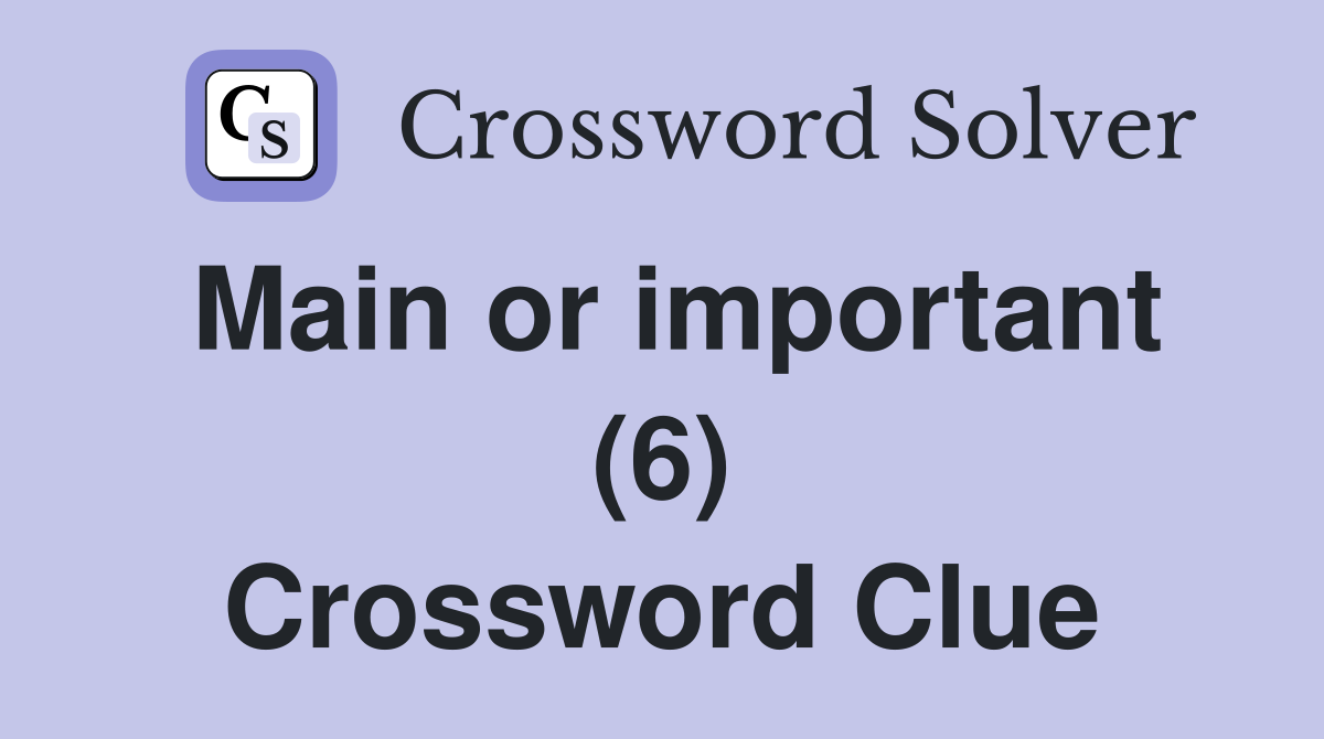 Main or important (6) Crossword Clue