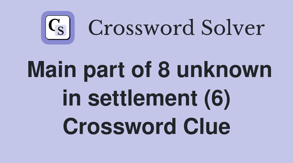 Main part of 8 unknown in settlement (6) Crossword Clue